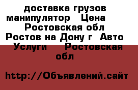 доставка грузов, манипулятор › Цена ­ 30 - Ростовская обл., Ростов-на-Дону г. Авто » Услуги   . Ростовская обл.